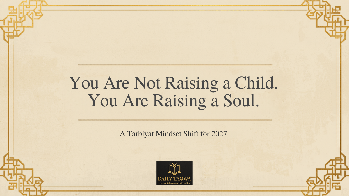 You Are Not Raising a Child. You Are Raising a Soul: A Tarbiyat Mindset Shift for 2027 2 You are not raising a child, you are raising a soul: Tarbiyat Islamic parenting mindset, Daily Taqwa